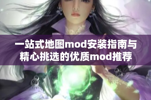 一站式地图mod安装指南与精心挑选的优质mod推荐