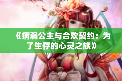 《病弱公主与合欢契约：为了生存的心灵之旅》