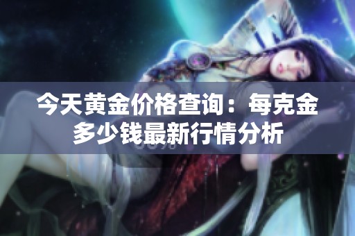 今天黄金价格查询：每克金多少钱最新行情分析