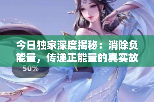 今日独家深度揭秘：消除负能量，传递正能量的真实故事