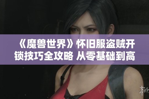 《魔兽世界》怀旧服盗贼开锁技巧全攻略 从零基础到高级技巧详解