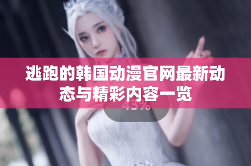 逃跑的韩国动漫官网最新动态与精彩内容一览