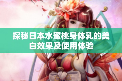 探秘日本水蜜桃身体乳的美白效果及使用体验