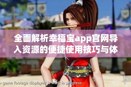 全面解析幸福宝app官网导入资源的便捷使用技巧与体验