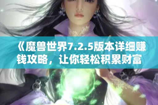 《魔兽世界7.2.5版本详细赚钱攻略，让你轻松积累财富》