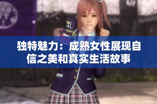 独特魅力：成熟女性展现自信之美和真实生活故事