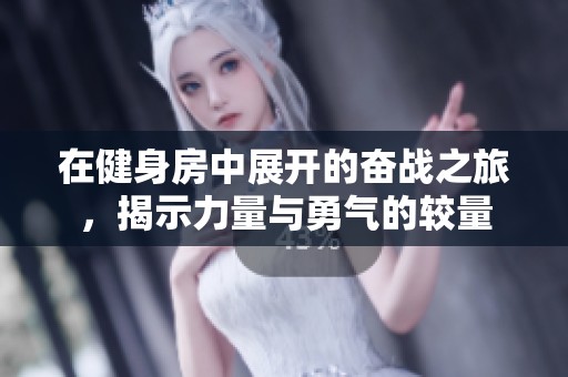 在健身房中展开的奋战之旅，揭示力量与勇气的较量