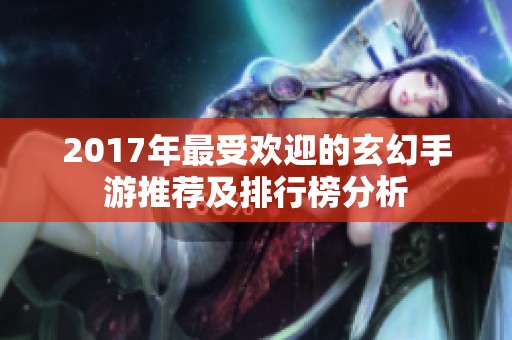 2017年最受欢迎的玄幻手游推荐及排行榜分析