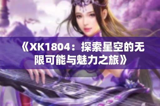 《XK1804：探索星空的无限可能与魅力之旅》