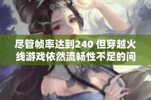 尽管帧率达到240 但穿越火线游戏依然流畅性不足的问题分析