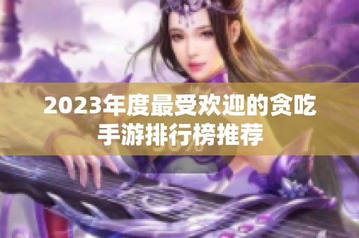 2023年度最受欢迎的贪吃手游排行榜推荐