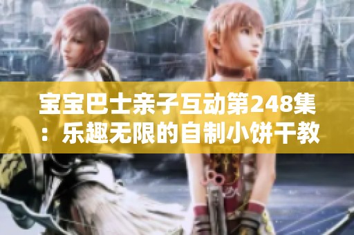 宝宝巴士亲子互动第248集：乐趣无限的自制小饼干教程与分享