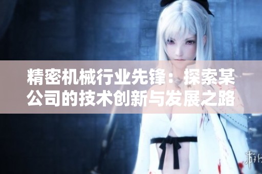 精密机械行业先锋：探索某公司的技术创新与发展之路