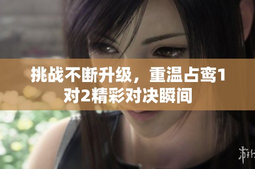 挑战不断升级，重温占鸾1对2精彩对决瞬间