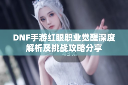 DNF手游红眼职业觉醒深度解析及挑战攻略分享