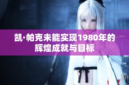 凯·帕克未能实现1980年的辉煌成就与目标