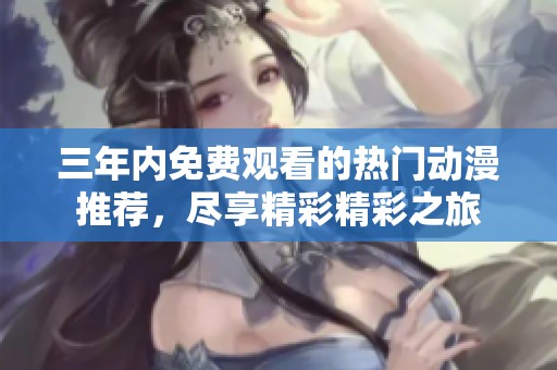 三年内免费观看的热门动漫推荐，尽享精彩精彩之旅