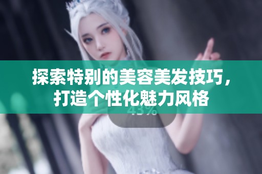 探索特别的美容美发技巧，打造个性化魅力风格
