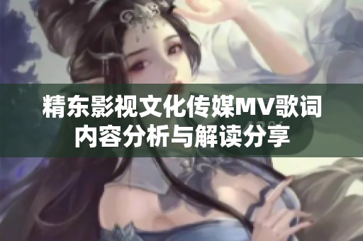 精东影视文化传媒MV歌词内容分析与解读分享