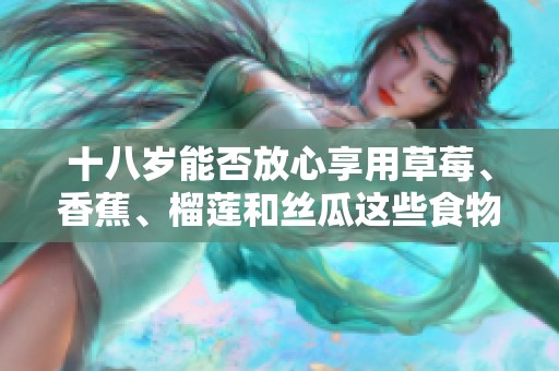 十八岁能否放心享用草莓、香蕉、榴莲和丝瓜这些食物
