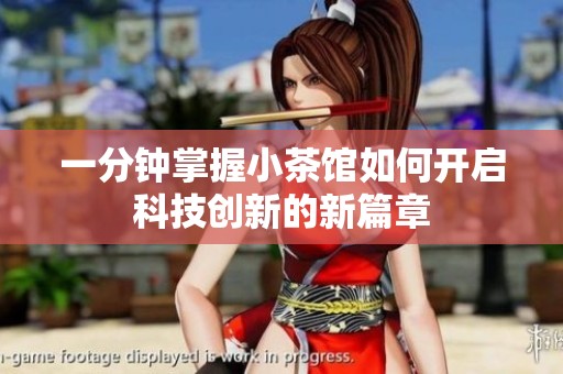 一分钟掌握小茶馆如何开启科技创新的新篇章