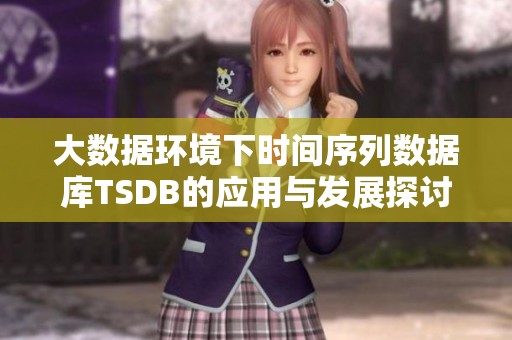 大数据环境下时间序列数据库TSDB的应用与发展探讨