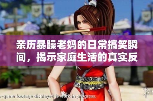 亲历暴躁老妈的日常搞笑瞬间，揭示家庭生活的真实反应