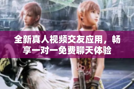 全新真人视频交友应用，畅享一对一免费聊天体验