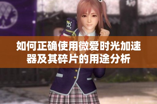 如何正确使用微爱时光加速器及其碎片的用途分析
