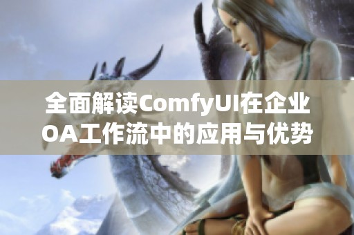 全面解读ComfyUI在企业OA工作流中的应用与优势分析