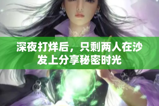深夜打烊后，只剩两人在沙发上分享秘密时光