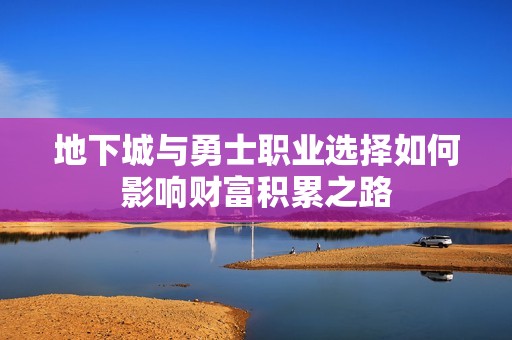 地下城与勇士职业选择如何影响财富积累之路