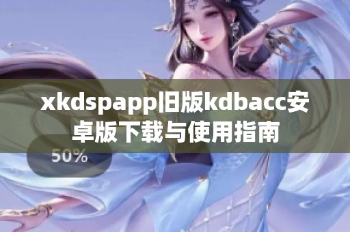 xkdspapp旧版kdbacc安卓版下载与使用指南