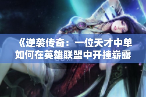 《逆袭传奇：一位天才中单如何在英雄联盟中开挂崭露头角》