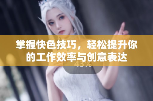 掌握快色技巧，轻松提升你的工作效率与创意表达