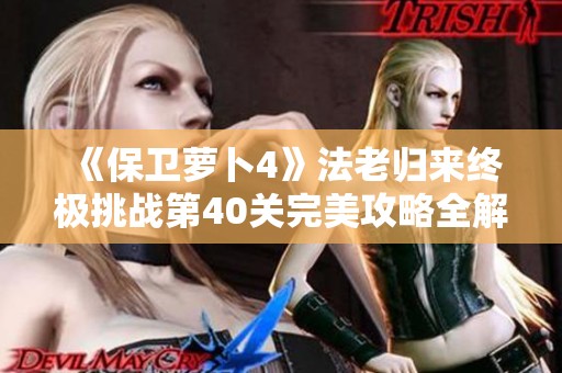 《保卫萝卜4》法老归来终极挑战第40关完美攻略全解析