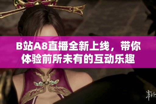 B站A8直播全新上线，带你体验前所未有的互动乐趣