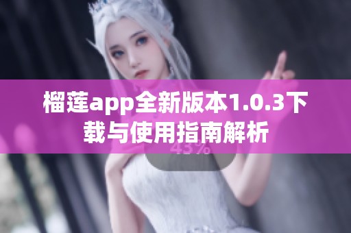 榴莲app全新版本1.0.3下载与使用指南解析