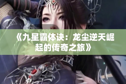 《九星霸体诀：龙尘逆天崛起的传奇之旅》