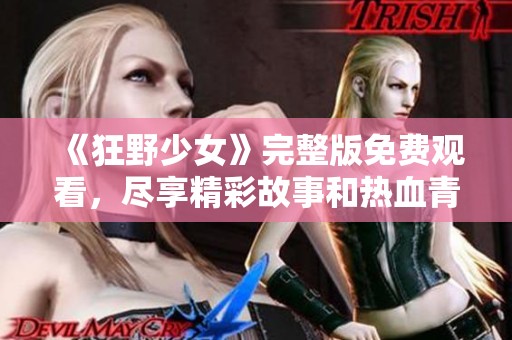 《狂野少女》完整版免费观看，尽享精彩故事和热血青春