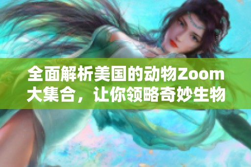 全面解析美国的动物Zoom大集合，让你领略奇妙生物世界