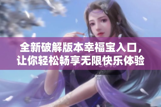 全新破解版本幸福宝入口，让你轻松畅享无限快乐体验