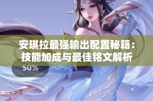 安琪拉最强输出配置秘籍：技能加成与最佳铭文解析