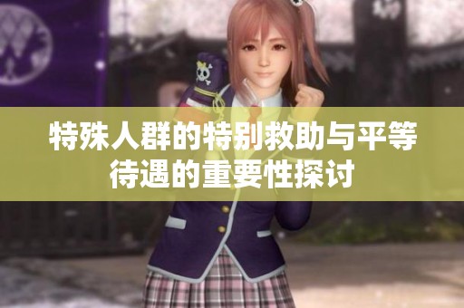 特殊人群的特别救助与平等待遇的重要性探讨