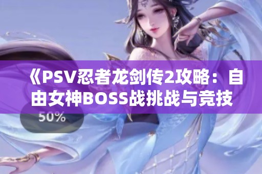 《PSV忍者龙剑传2攻略：自由女神BOSS战挑战与竞技排名解析》