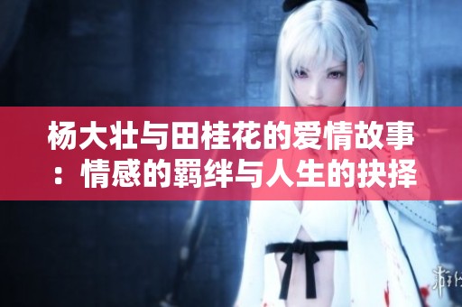 杨大壮与田桂花的爱情故事：情感的羁绊与人生的抉择