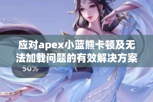 应对apex小蓝熊卡顿及无法加载问题的有效解决方案