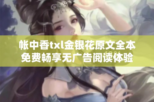 帐中香txl金银花原文全本免费畅享无广告阅读体验