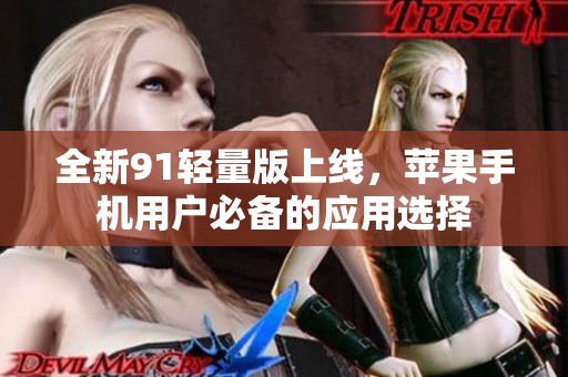 全新91轻量版上线，苹果手机用户必备的应用选择
