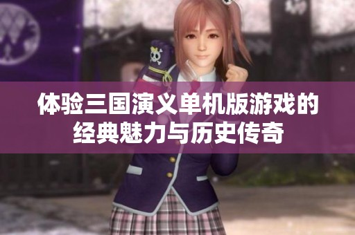 体验三国演义单机版游戏的经典魅力与历史传奇